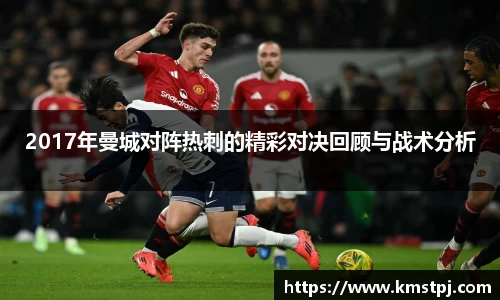 2017年曼城对阵热刺的精彩对决回顾与战术分析