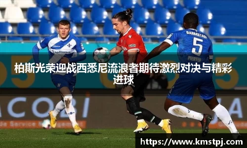 柏斯光荣迎战西悉尼流浪者期待激烈对决与精彩进球