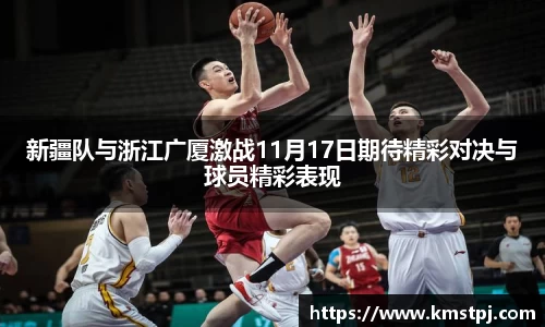 新疆队与浙江广厦激战11月17日期待精彩对决与球员精彩表现
