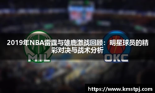 2019年NBA雷霆与雄鹿激战回顾：明星球员的精彩对决与战术分析
