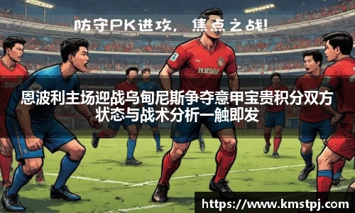 恩波利主场迎战乌甸尼斯争夺意甲宝贵积分双方状态与战术分析一触即发