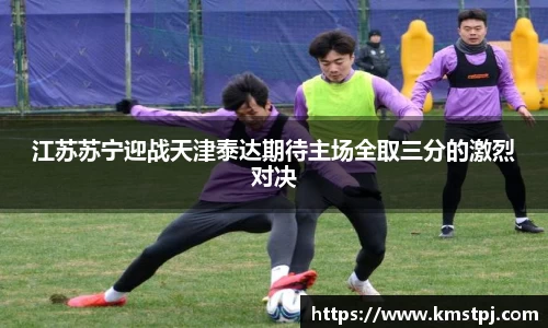 江苏苏宁迎战天津泰达期待主场全取三分的激烈对决