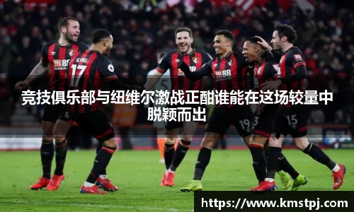 竞技俱乐部与纽维尔激战正酣谁能在这场较量中脱颖而出