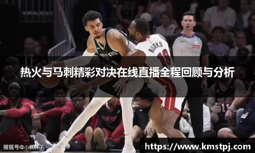 热火与马刺精彩对决在线直播全程回顾与分析