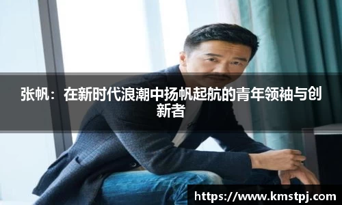 张帆：在新时代浪潮中扬帆起航的青年领袖与创新者