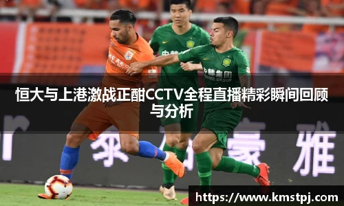 恒大与上港激战正酣CCTV全程直播精彩瞬间回顾与分析