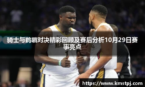 骑士与鹈鹕对决精彩回顾及赛后分析10月29日赛事亮点