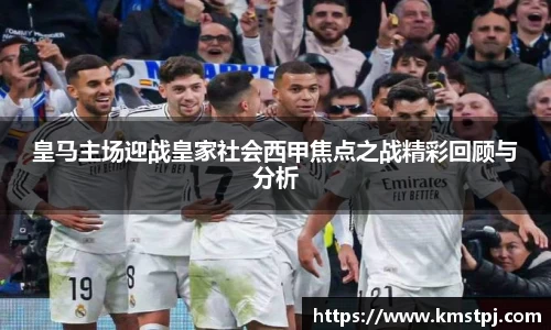 皇马主场迎战皇家社会西甲焦点之战精彩回顾与分析