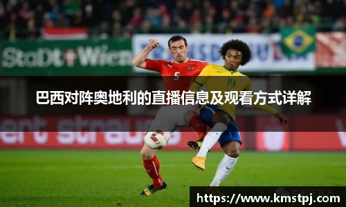 巴西对阵奥地利的直播信息及观看方式详解