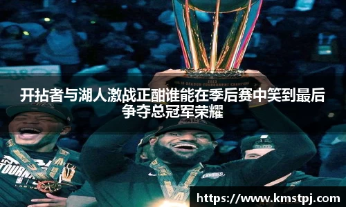 开拈者与湖人激战正酣谁能在季后赛中笑到最后争夺总冠军荣耀