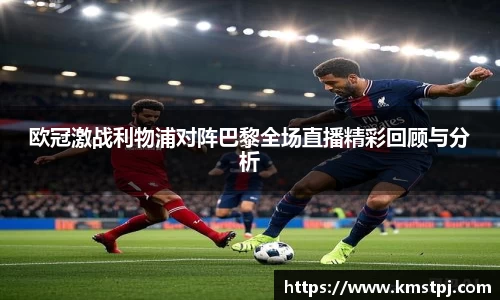 欧冠激战利物浦对阵巴黎全场直播精彩回顾与分析