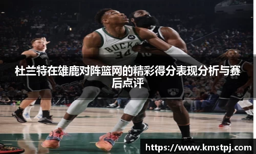 杜兰特在雄鹿对阵篮网的精彩得分表现分析与赛后点评