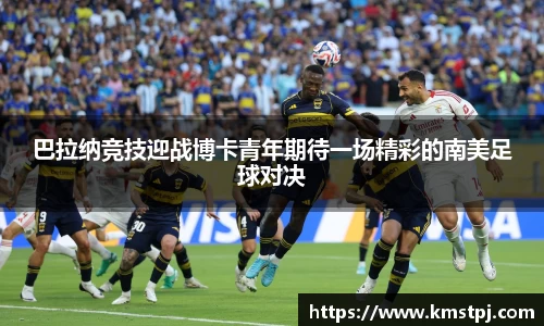 巴拉纳竞技迎战博卡青年期待一场精彩的南美足球对决