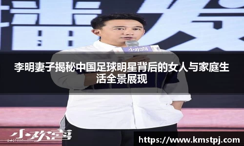 李明妻子揭秘中国足球明星背后的女人与家庭生活全景展现