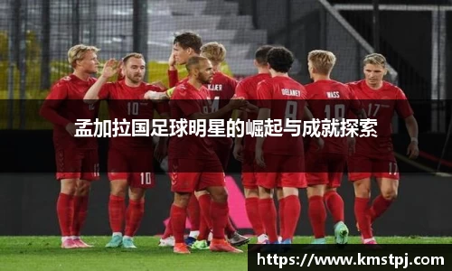 孟加拉国足球明星的崛起与成就探索