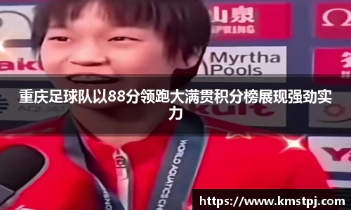 重庆足球队以88分领跑大满贯积分榜展现强劲实力