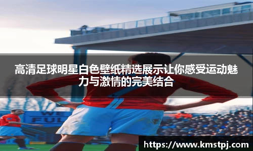 高清足球明星白色壁纸精选展示让你感受运动魅力与激情的完美结合